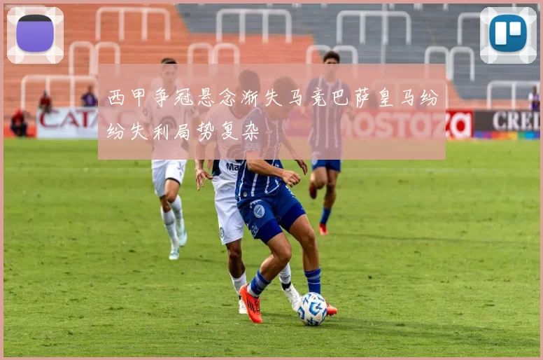 西甲争冠悬念渐失马竞巴萨皇马纷纷失利局势复杂