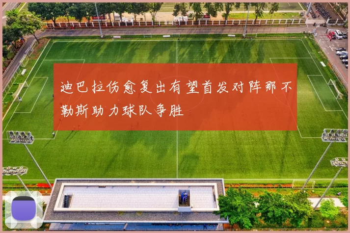 迪巴拉伤愈复出有望首发对阵那不勒斯助力球队争胜