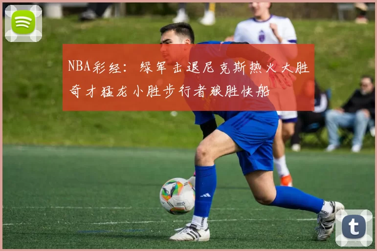 NBA彩经：绿军击退尼克斯热火大胜奇才猛龙小胜步行者狼胜快船