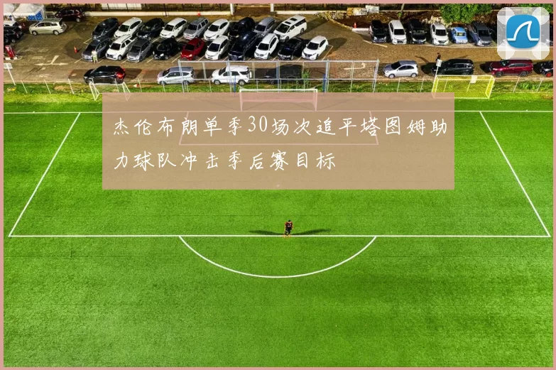 杰伦布朗单季30场次追平塔图姆助力球队冲击季后赛目标