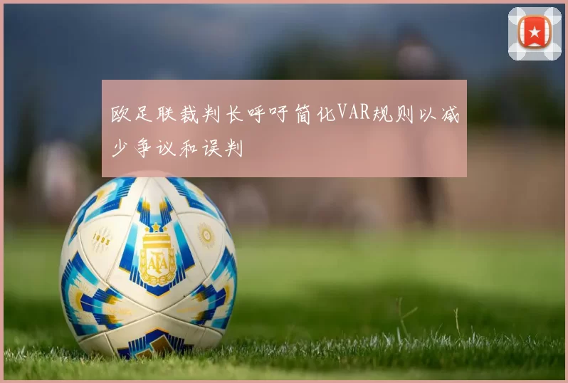 欧足联裁判长呼吁简化VAR规则以减少争议和误判