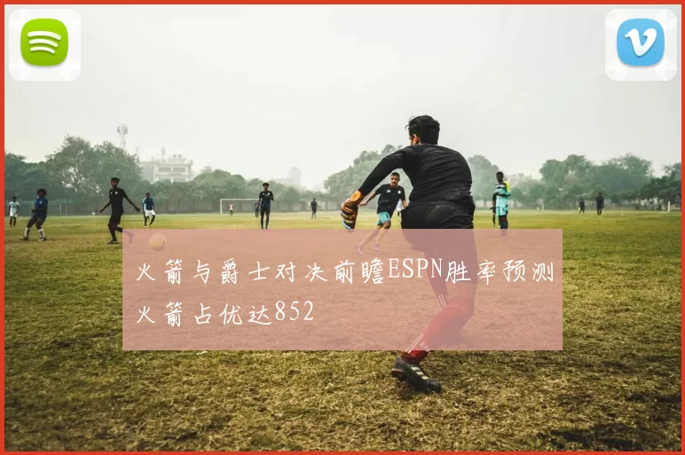 火箭与爵士对决前瞻ESPN胜率预测火箭占优达852